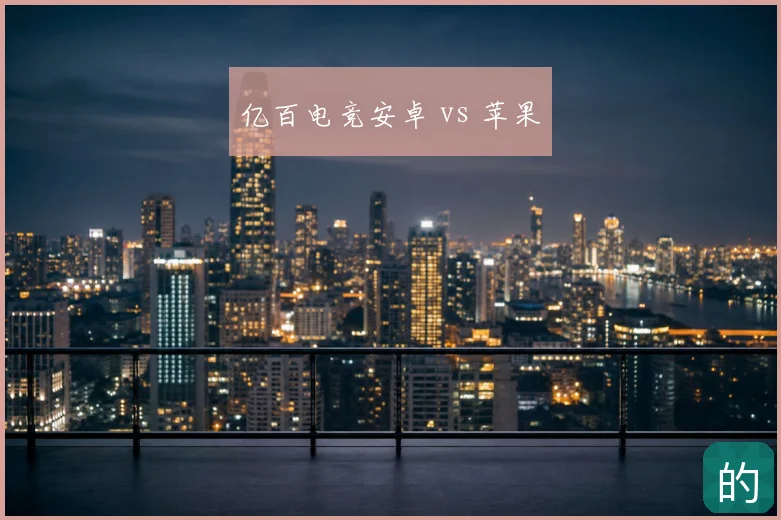 亿百电竞安卓 vs 苹果