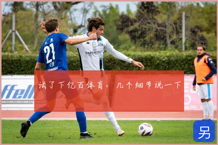 试了下亿百体育，几个细节说一下